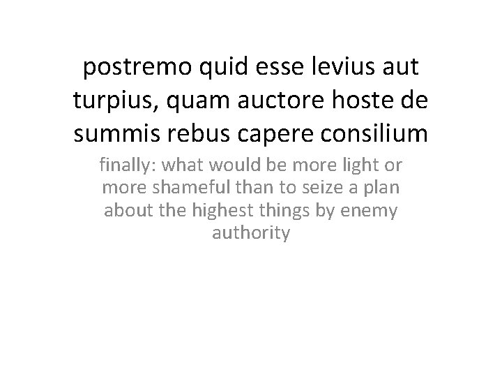 postremo quid esse levius aut turpius, quam auctore hoste de summis rebus capere consilium