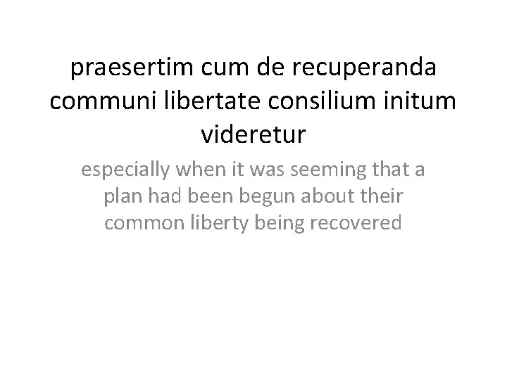 praesertim cum de recuperanda communi libertate consilium initum videretur especially when it was seeming