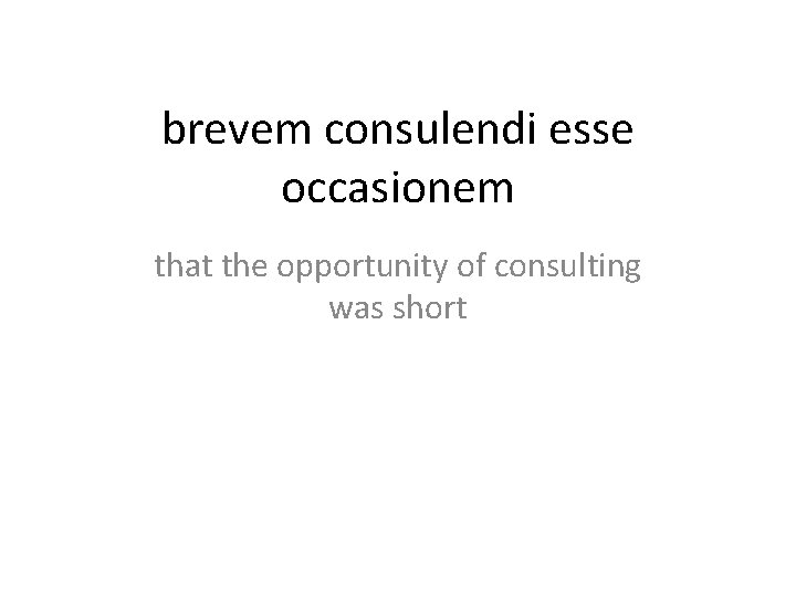 brevem consulendi esse occasionem that the opportunity of consulting was short 