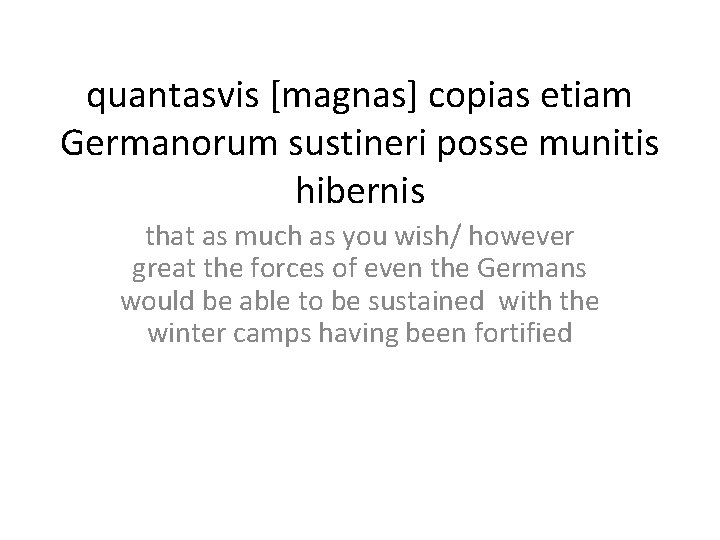 quantasvis [magnas] copias etiam Germanorum sustineri posse munitis hibernis that as much as you
