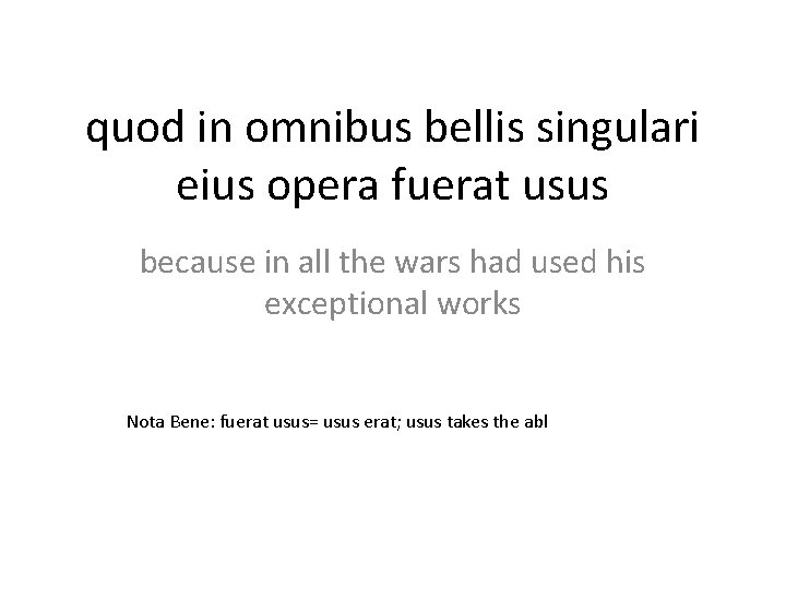 quod in omnibus bellis singulari eius opera fuerat usus because in all the wars