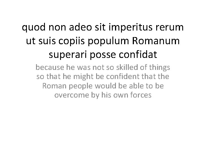 quod non adeo sit imperitus rerum ut suis copiis populum Romanum superari posse confidat