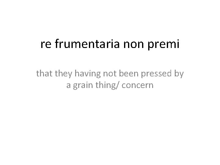 re frumentaria non premi that they having not been pressed by a grain thing/