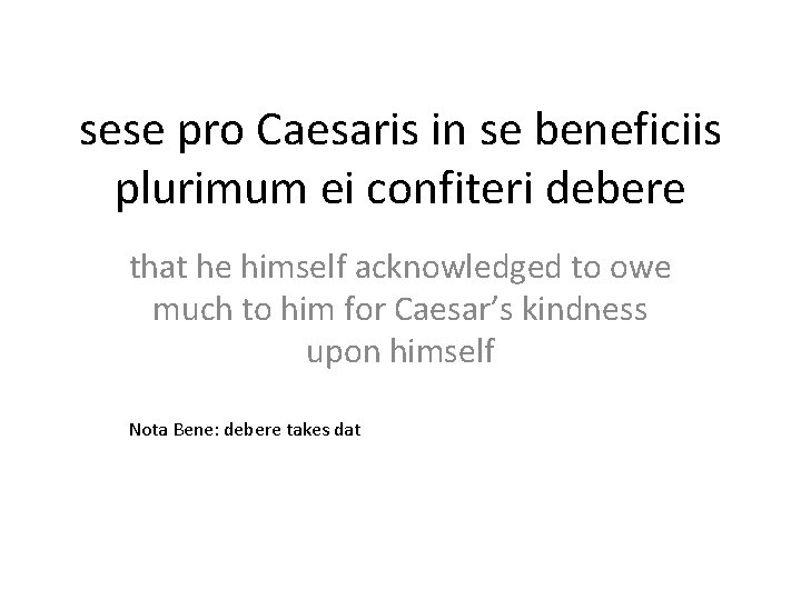 sese pro Caesaris in se beneficiis plurimum ei confiteri debere that he himself acknowledged