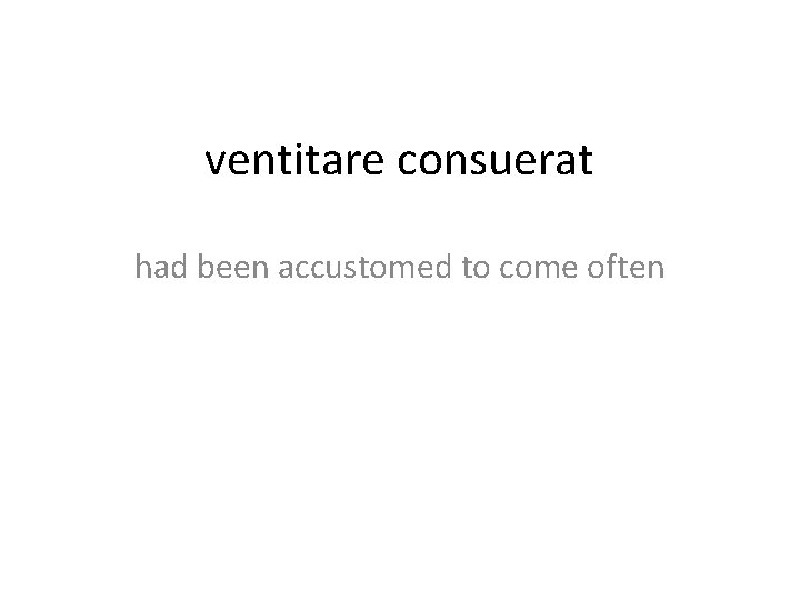ventitare consuerat had been accustomed to come often 