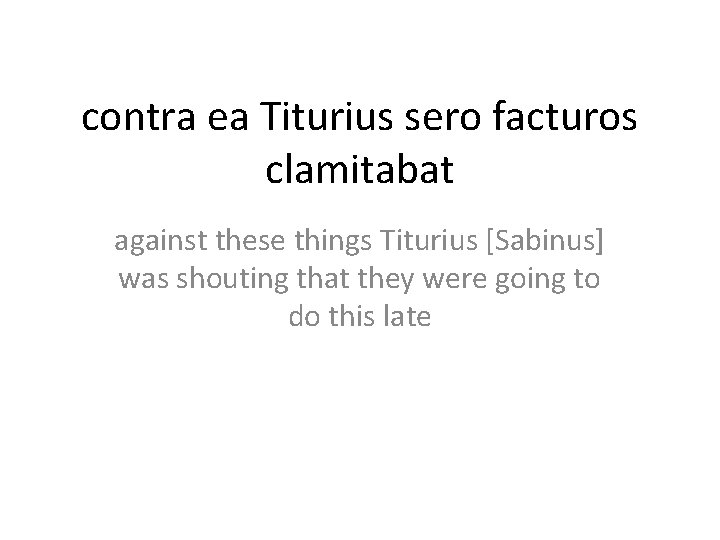 contra ea Titurius sero facturos clamitabat against these things Titurius [Sabinus] was shouting that