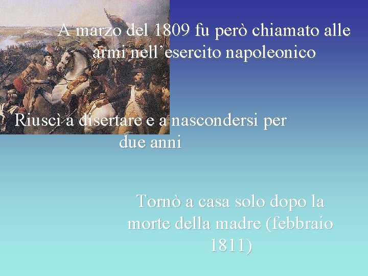 A marzo del 1809 fu però chiamato alle armi nell’esercito napoleonico Riuscì a disertare