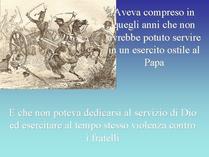 Aveva compreso in quegli anni che non avrebbe potuto servire in un esercito ostile