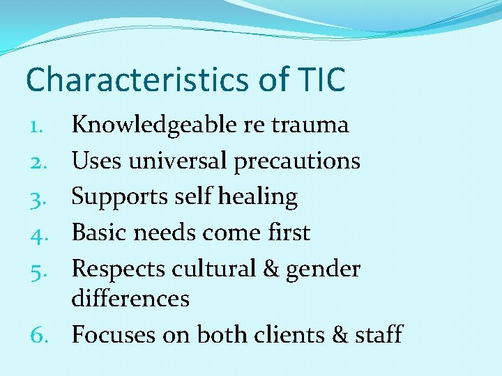 Characteristics of TIC Knowledgeable re trauma Uses universal precautions Supports self healing Basic needs