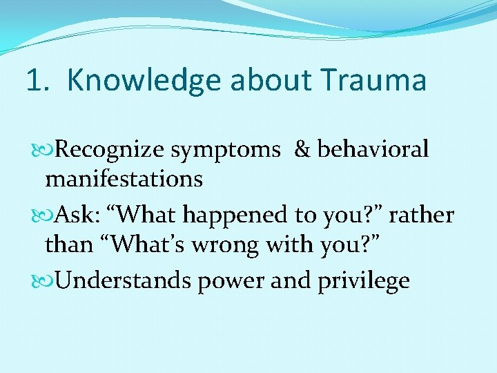 1. Knowledge about Trauma Recognize symptoms & behavioral manifestations Ask: “What happened to you?