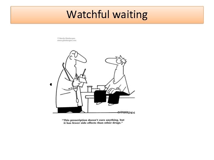Watchful waiting • Patient selection • Education, • Reassurance, • Periodic monitoring, • Lifestyle