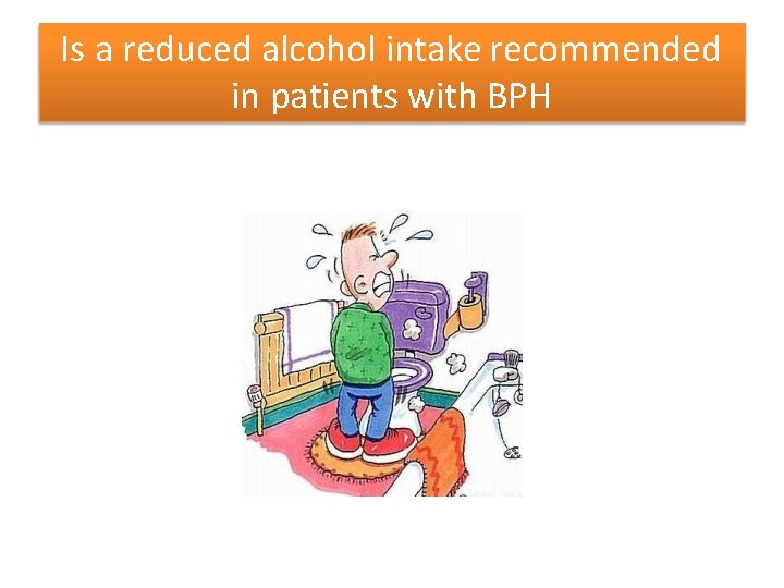 Is a reduced alcohol intake recommended in patients with BPH 
