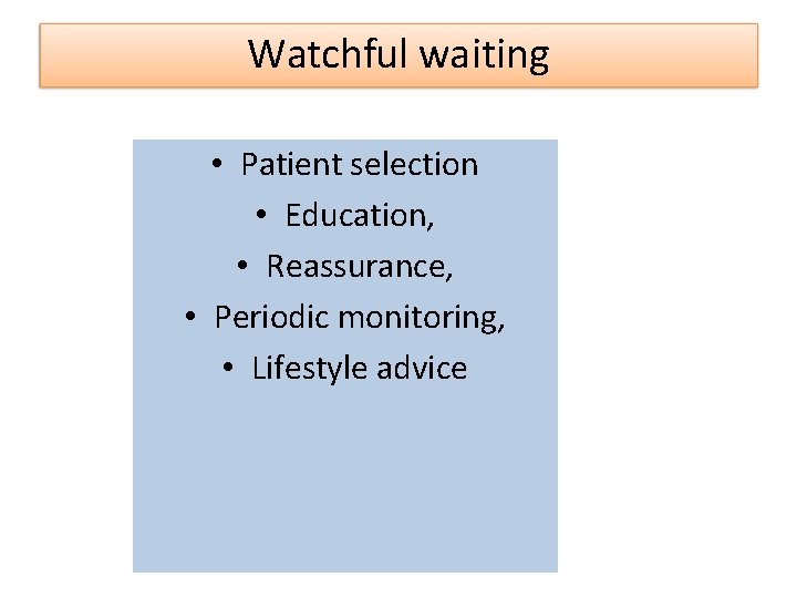 Watchful waiting • Patient selection • Education, • Reassurance, • Periodic monitoring, • Lifestyle