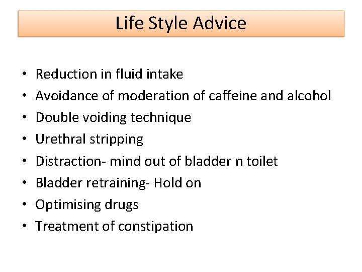 Life Style Advice • • Reduction in fluid intake Avoidance of moderation of caffeine