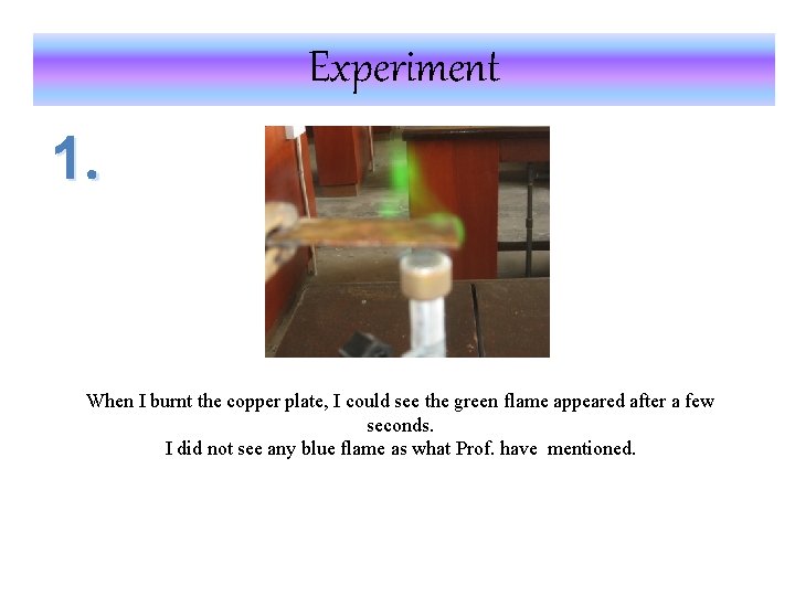 Experiment 1. When I burnt the copper plate, I could see the green flame