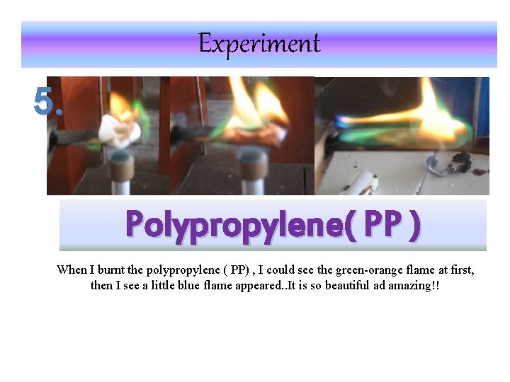 Experiment 5. Polypropylene( PP ) When I burnt the polypropylene ( PP) , I