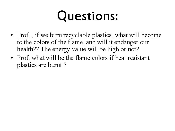 Questions: • Prof. , if we burn recyclable plastics, what will become to the
