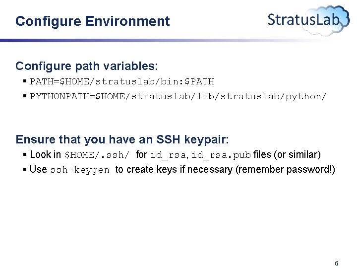 Configure Environment Configure path variables: § PATH=$HOME/stratuslab/bin: $PATH § PYTHONPATH=$HOME/stratuslab/lib/stratuslab/python/ Ensure that you have