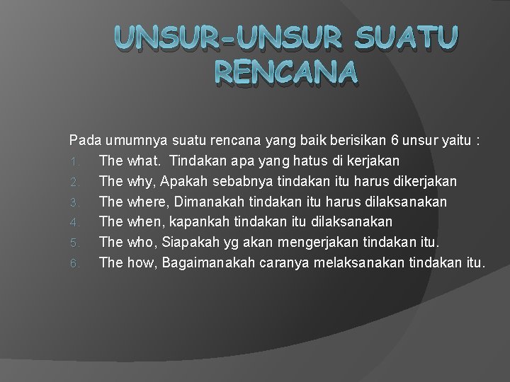 UNSUR-UNSUR SUATU RENCANA Pada umumnya suatu rencana yang baik berisikan 6 unsur yaitu :