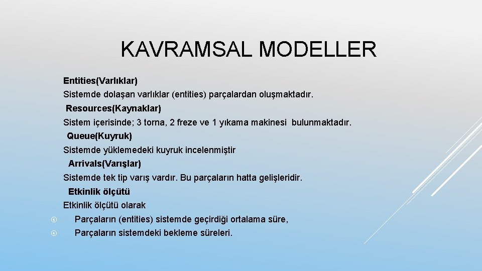 KAVRAMSAL MODELLER Entities(Varlıklar) Sistemde dolaşan varlıklar (entities) parçalardan oluşmaktadır. Resources(Kaynaklar) Sistem içerisinde; 3 torna,