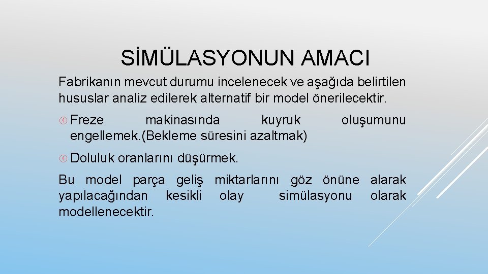 SİMÜLASYONUN AMACI Fabrikanın mevcut durumu incelenecek ve aşağıda belirtilen hususlar analiz edilerek alternatif bir
