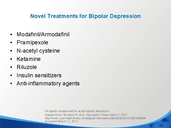 Novel Treatments for Bipolar Depression • • Modafinil/Armodafinil Pramipexole N-acetyl cysteine Ketamine Riluzole Insulin