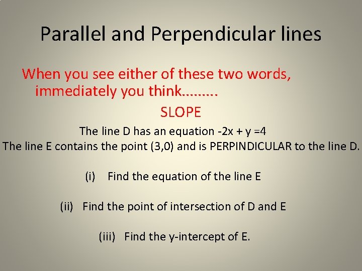 Parallel and Perpendicular lines When you see either of these two words, immediately you