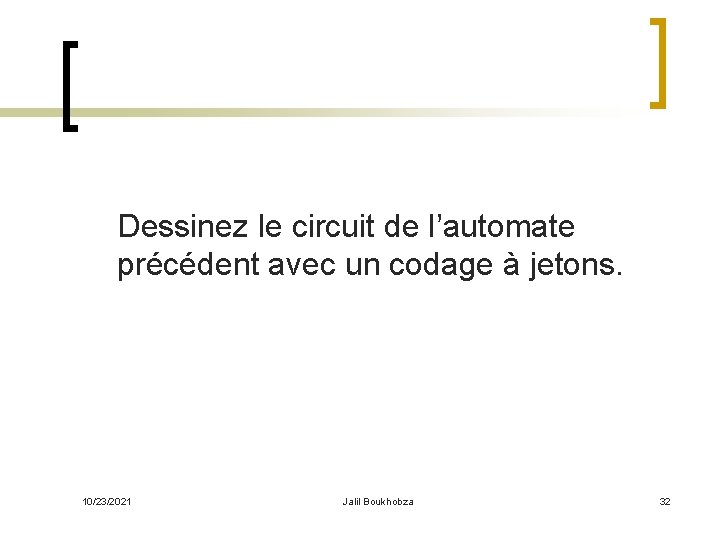 Dessinez le circuit de l’automate précédent avec un codage à jetons. 10/23/2021 Jalil Boukhobza
