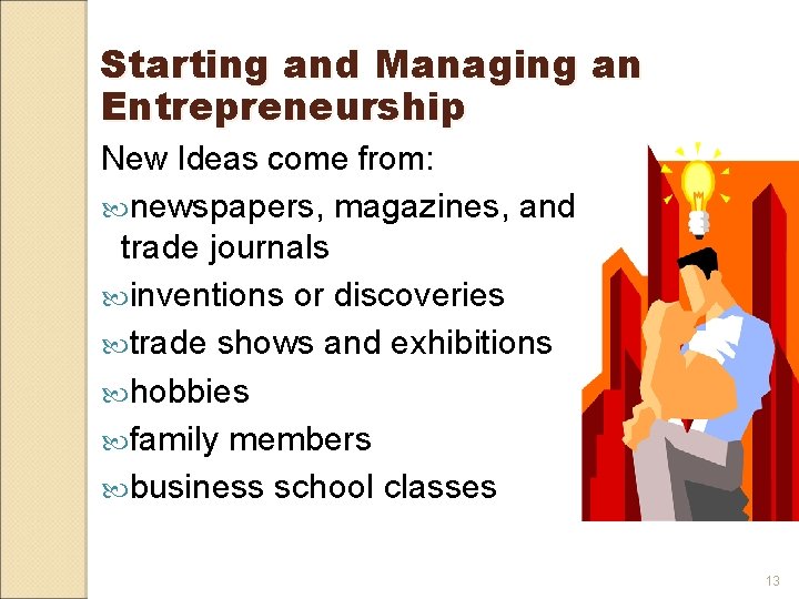 Starting and Managing an Entrepreneurship New Ideas come from: newspapers, magazines, and trade journals