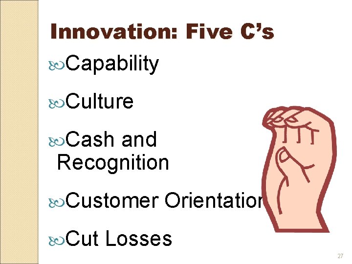 Innovation: Five C’s Capability Culture Cash and Recognition Customer Cut Orientation Losses 27 