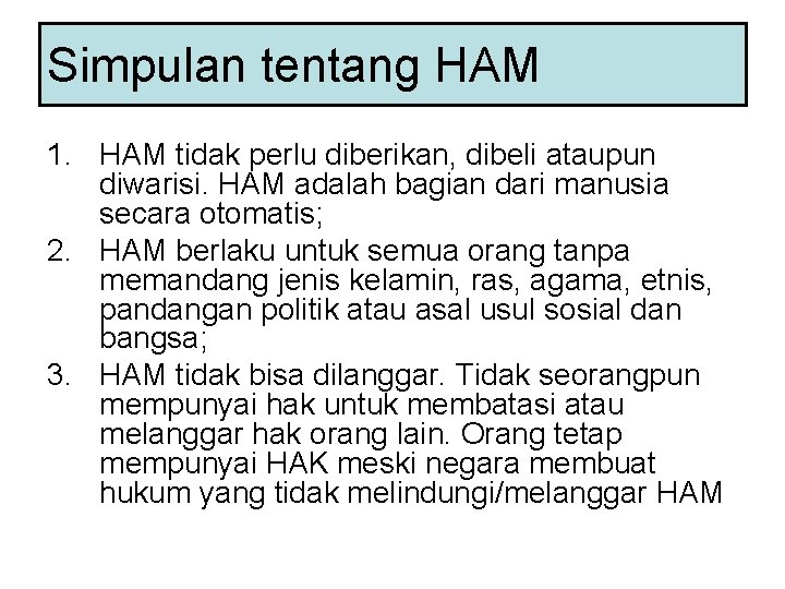 Simpulan tentang HAM 1. HAM tidak perlu diberikan, dibeli ataupun diwarisi. HAM adalah bagian