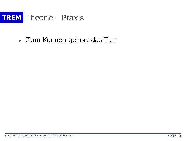 TREM Theorie - Praxis · Zum Können gehört das Tun Prof. J. WALTER waju