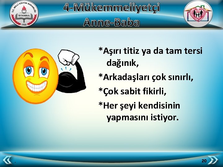 4 -Mükemmeliyetçi Anne-Baba *Aşırı titiz ya da tam tersi dağınık, *Arkadaşları çok sınırlı, *Çok