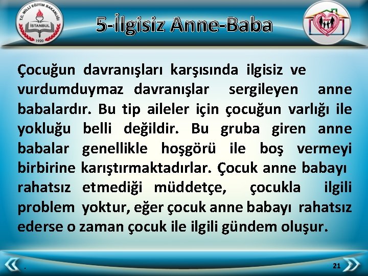 5 -İlgisiz Anne-Baba Çocuğun davranışları karşısında ilgisiz ve vurdumduymaz davranışlar sergileyen anne babalardır. Bu