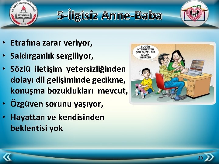 5 -İlgisiz Anne-Baba • Etrafına zarar veriyor, • Saldırganlık sergiliyor, • Sözlü iletişim yetersizliğinden