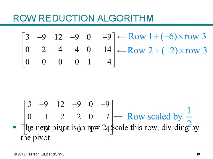 ROW REDUCTION ALGORITHM § The next pivot is in row 2. Scale this row, ROW REDUCTION ALGORITHM § The next pivot is in row 2. Scale this row,