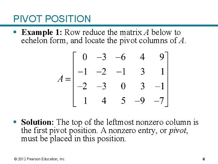 PIVOT POSITION § Example 1: Row reduce the matrix A below to echelon form, PIVOT POSITION § Example 1: Row reduce the matrix A below to echelon form,
