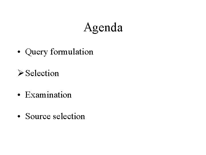 Agenda • Query formulation Ø Selection • Examination • Source selection 