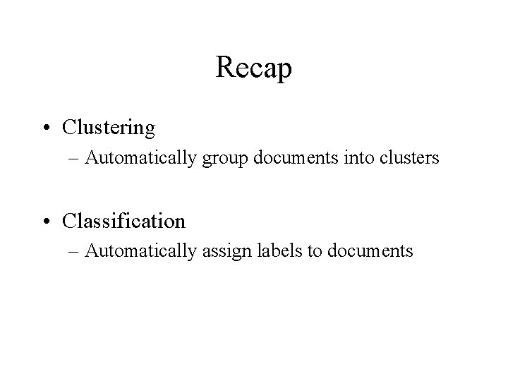 Recap • Clustering – Automatically group documents into clusters • Classification – Automatically assign