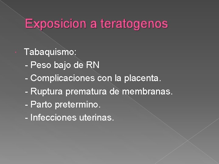 Exposicion a teratogenos Tabaquismo: - Peso bajo de RN - Complicaciones con la placenta.