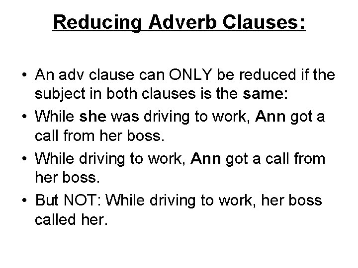 Reducing Adverb Clauses: • An adv clause can ONLY be reduced if the subject