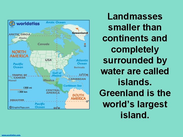 Landmasses smaller than continents and completely surrounded by water are called islands. Greenland is