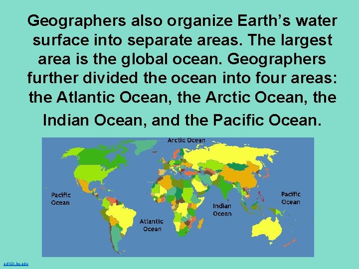 Geographers also organize Earth’s water surface into separate areas. The largest area is the