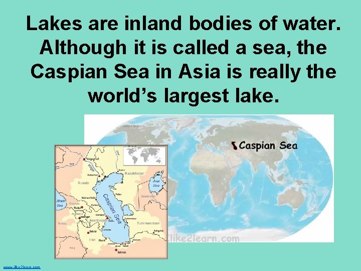 Lakes are inland bodies of water. Although it is called a sea, the Caspian