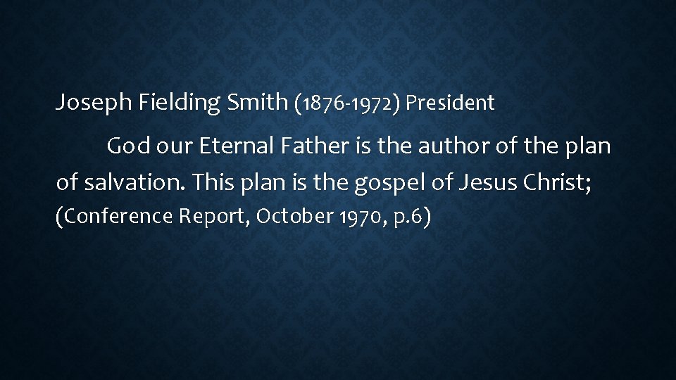 Joseph Fielding Smith (1876 -1972) President God our Eternal Father is the author of