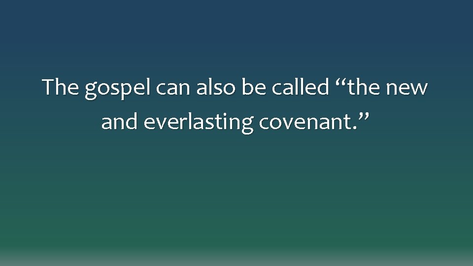 The gospel can also be called “the new and everlasting covenant. ” 