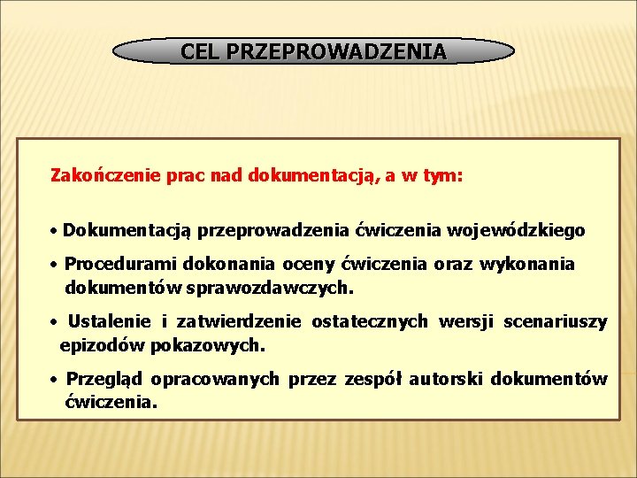 CEL PRZEPROWADZENIA Zakończenie prac nad dokumentacją, a w tym: • Dokumentacją przeprowadzenia ćwiczenia wojewódzkiego