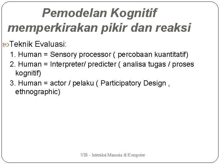 Pemodelan Kognitif memperkirakan pikir dan reaksi Teknik Evaluasi: 1. Human = Sensory processor (