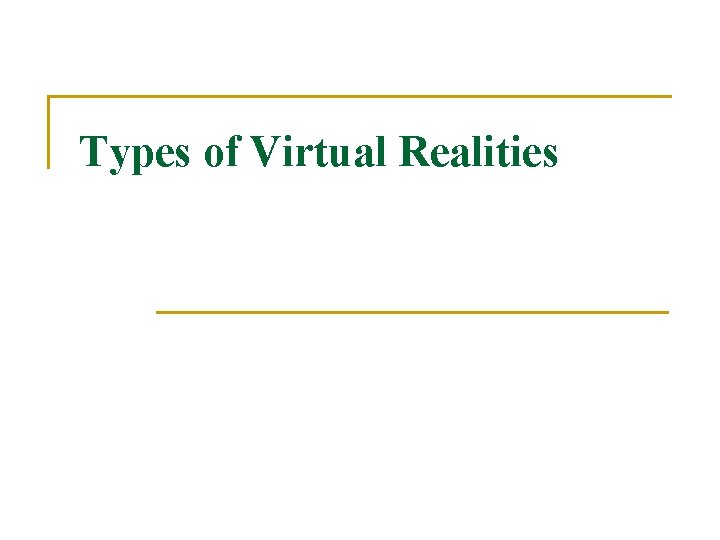 Types of Virtual Realities Types of Virtual Realities