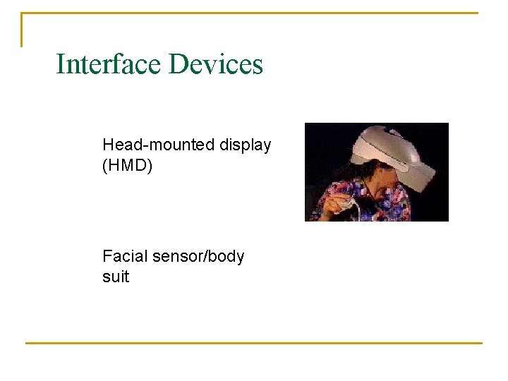 Interface Devices Head-mounted display (HMD) Facial sensor/body suit Interface Devices Head-mounted display (HMD) Facial sensor/body suit